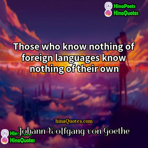 Johann Wolfgang von Goethe Quotes | Those who know nothing of foreign languages
